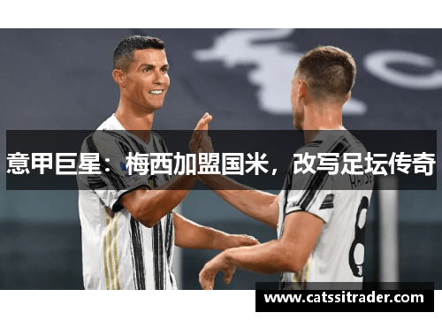 意甲巨星：梅西加盟国米，改写足坛传奇