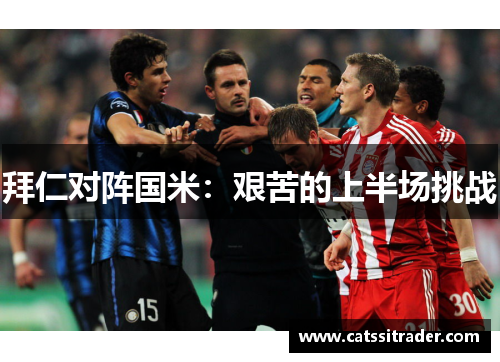 拜仁对阵国米：艰苦的上半场挑战